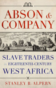 Title: Abson & Company: Slave Traders in Eighteenth-Century West Africa, Author: Stanley Alpern