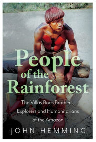 Title: People of the Rainforest: The Villas Boas Brothers, Explorers and Humanitarians of the Amazon, Author: John Hemming