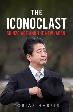 the Iconoclast: Shinzo Abe and New Japan