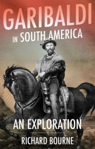 Title: Garibaldi in South America: An Exploration, Author: Richard Bourne