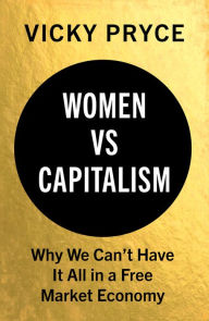 Title: Women vs. Capitalism: Why We Can't Have It All in a Free Market Economy, Author: Vicky Pryce