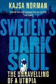 Title: Sweden's Dark Soul: The Unravelling of a Utopia, Author: Kajsa Norman