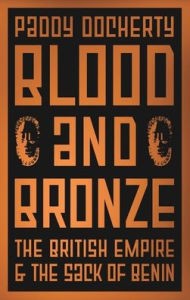 Title: Blood and Bronze: The British Empire and the Sack of Benin, Author: Paddy Docherty