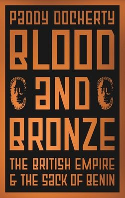 Blood and Bronze: The British Empire and the Sack of Benin