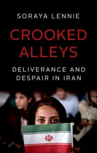 Title: Crooked Alleys: Deliverance and Despair in Iran, Author: Soraya Lennie
