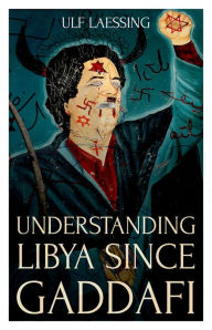 Title: Understanding Libya Since Gaddafi, Author: Ulf Laessing