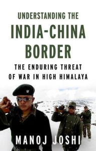 Title: Understanding the India-China Border: The Enduring Threat of War in High Himalaya, Author: Manoj Joshi