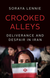 Title: Crooked Alleys: Deliverance and Despair in Iran, Author: Soraya Lennie