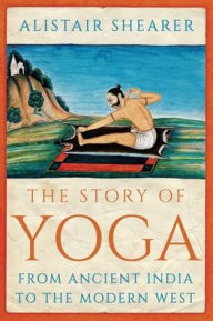 Title: The Story of Yoga: From Ancient India to the Modern West, Author: Alistair Shearer