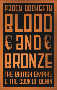 Title: Blood and Bronze: The British Empire and the Sack of Benin, Author: Paddy Docherty