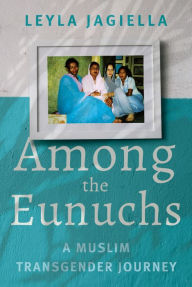 Title: Among the Eunuchs: A Muslim Transgender Journey, Author: Leyla Jagiella