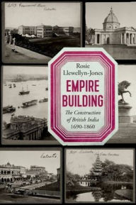 Title: Empire Building: The Construction of British India 1690-1860, Author: Rosie Llewellyn-Jones