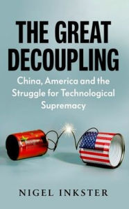 Title: The Great Decoupling: China, America and the Struggle for Technological Supremacy, Author: Nigel Inkster