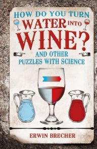 Title: How Do You Turn Water into Wine?: And Other Puzzles with Science, Author: Erwin Brecher
