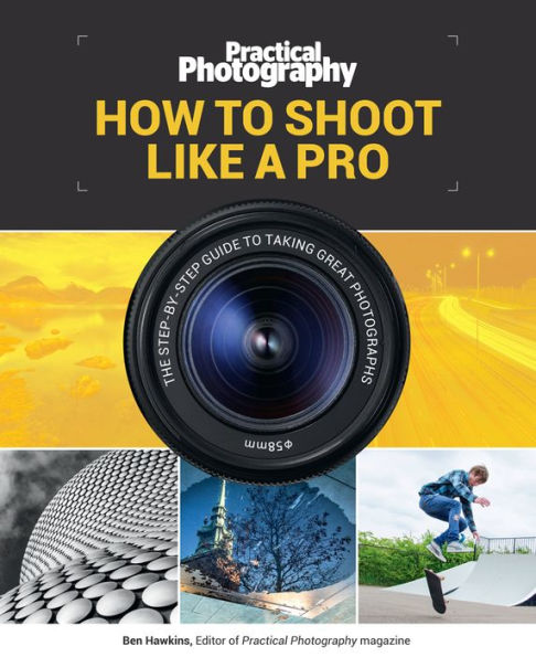 How to Shoot Like a Pro: The Step-By-Step Guide to Taking Great Photographs