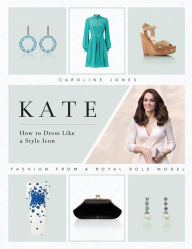 Title: Kate: How to Dress Like a Style Icon: Fashion from a Royal Role Model, Author: Caroline Jones