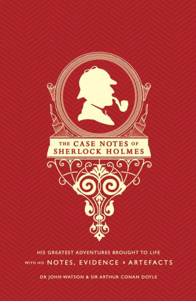 The Case Notes of Sherlock Holmes: His Greatest Adventures Brought to Life with His Notes, Evidence & Artifacts