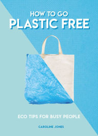 Title: How to Go Plastic Free: Eco Tips for Busy People, Author: Caroline Jones