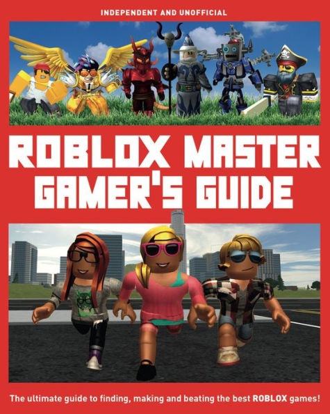 Master Gamer's Guide: Roblox (Independent & Unofficial): The Ultimate Guide to Finding, Making and Beating the Best Roblox Games!