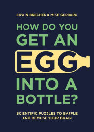 Title: How Do You Get an Egg into a Bottle?: Scientific Puzzles to Baffle and Bemuse Your Brain, Author: Erwin Brecher