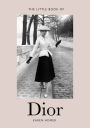 Little Book of Dior: The Story of the Iconic Fashion House