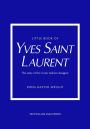 Little Book of Yves Saint Laurent: The Story of the Iconic Fashion House