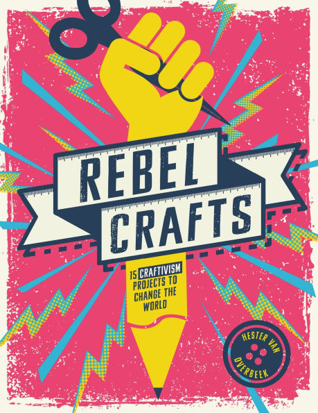 Rebel Crafts: Fifteen craftivism projects to change the world