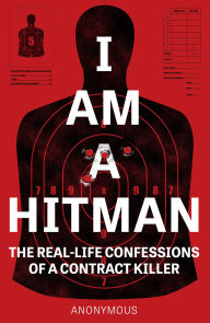 Title: I Am a Hitman: The Real-Life Confessions of a Contract Killer, Author: Anonymous Hitman