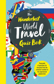 Title: The Wanderlust World Travel Quiz Book: Thousands of Trivia Questions to Test Globe-Trotters, Author: Wanderlust