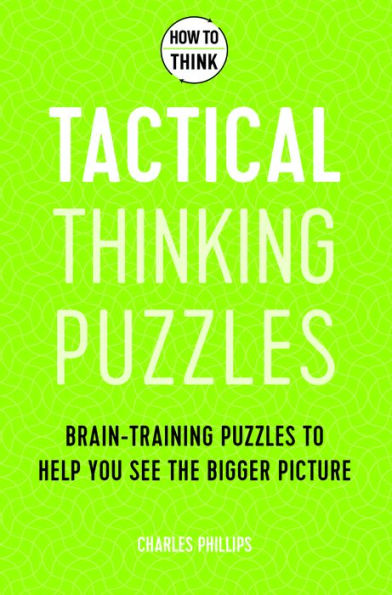 How to Think: Tactical Thinking Puzzles: 50 Brain-Training Puzzles to Help You See the Big Picture