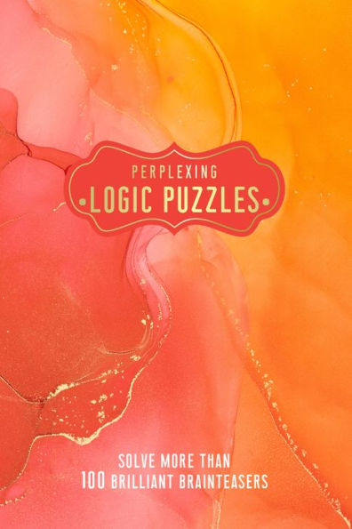 Perplexing Logic Puzzles: Solve More Than 100 Brilliant Brain-Teasers