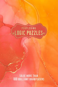 Title: Perplexing Logic Puzzles: Solve More Than 100 Brilliant Brain-Teasers, Author: Welbeck Publishing Group