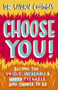 Title: Choose You!: Become the Unique, Incredible and Happy Teenager You Choose To Be, Author: Sharie Coombes