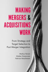 Title: Making Mergers and Acquisitions Work: From Strategy and Target Selection to Post Merger Integration, Author: Markus Venzin