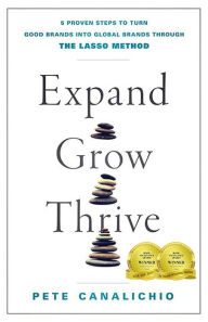 Title: Expand, Grow, Thrive: 5 Proven Steps to Turn Good Brands into Global Brands through the LASSO Method, Author: Pete Canalichio