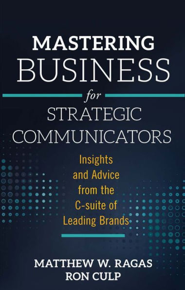 Mastering Business for Strategic Communicators: Insights and Advice from the C-suite of Leading Brands