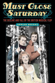 Title: Must Close Saturday: The Decline and Fall of the British Musical Flop, Author: Adrian Wright