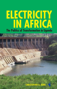 Title: Electricity in Africa: The Politics of Transformation in Uganda, Author: Christopher Gore