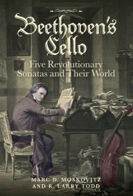 Title: Beethoven's Cello: Five Revolutionary Sonatas and Their World, Author: Marc D. Moskovitz
