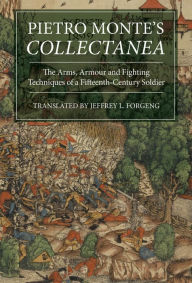 Title: Pietro Monte's <I>Collectanea</I>: The Arms, Armour and Fighting Techniques of a Fifteenth-Century Soldier, Author: Jeffrey L. Forgeng