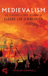Title: Medievalism in <I>A Song of Ice and Fire</I> and <I>Game of Thrones</I>, Author: Shiloh Carroll