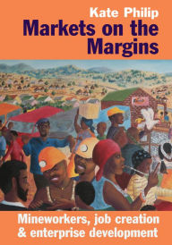 Title: Markets on the Margins: Mineworkers, Job Creation and Enterprise Development, Author: Kate Philip