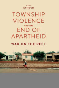 Title: Township Violence and the End of Apartheid: War on the Reef, Author: Gary Kynoch