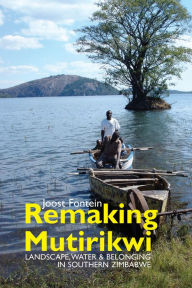 Title: Remaking Mutirikwi: Landscape, Water and Belonging in Southern Zimbabwe, Author: Joost Fontein