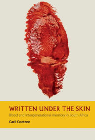 Title: Written under the Skin: Blood and Intergenerational Memory in South Africa, Author: Carli Coetzee