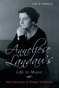 Title: Anneliese Landau's Life in Music: Nazi Germany to Émigré California, Author: Lily Hirsch
