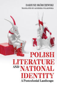 Title: Polish Literature and National Identity: A Postcolonial Perspective, Author: Dariusz Skorczewski