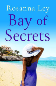 Title: Bay of Secrets: Escape to the beaches of Barcelona with this gorgeous summer read!, Author: Rosanna Ley