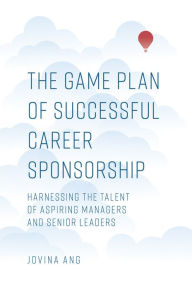 Title: The Game Plan of Successful Career Sponsorship: Harnessing the Talent of Aspiring Managers and Senior Leaders, Author: Jovina Ang