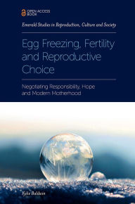 Title: Egg Freezing, Fertility and Reproductive Choice: Negotiating Responsibility, Hope and Modern Motherhood, Author: Kylie Baldwin